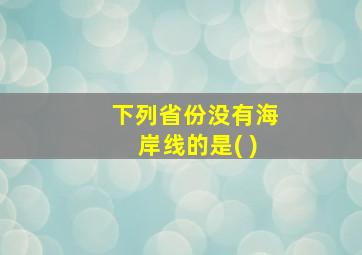 下列省份没有海岸线的是( )